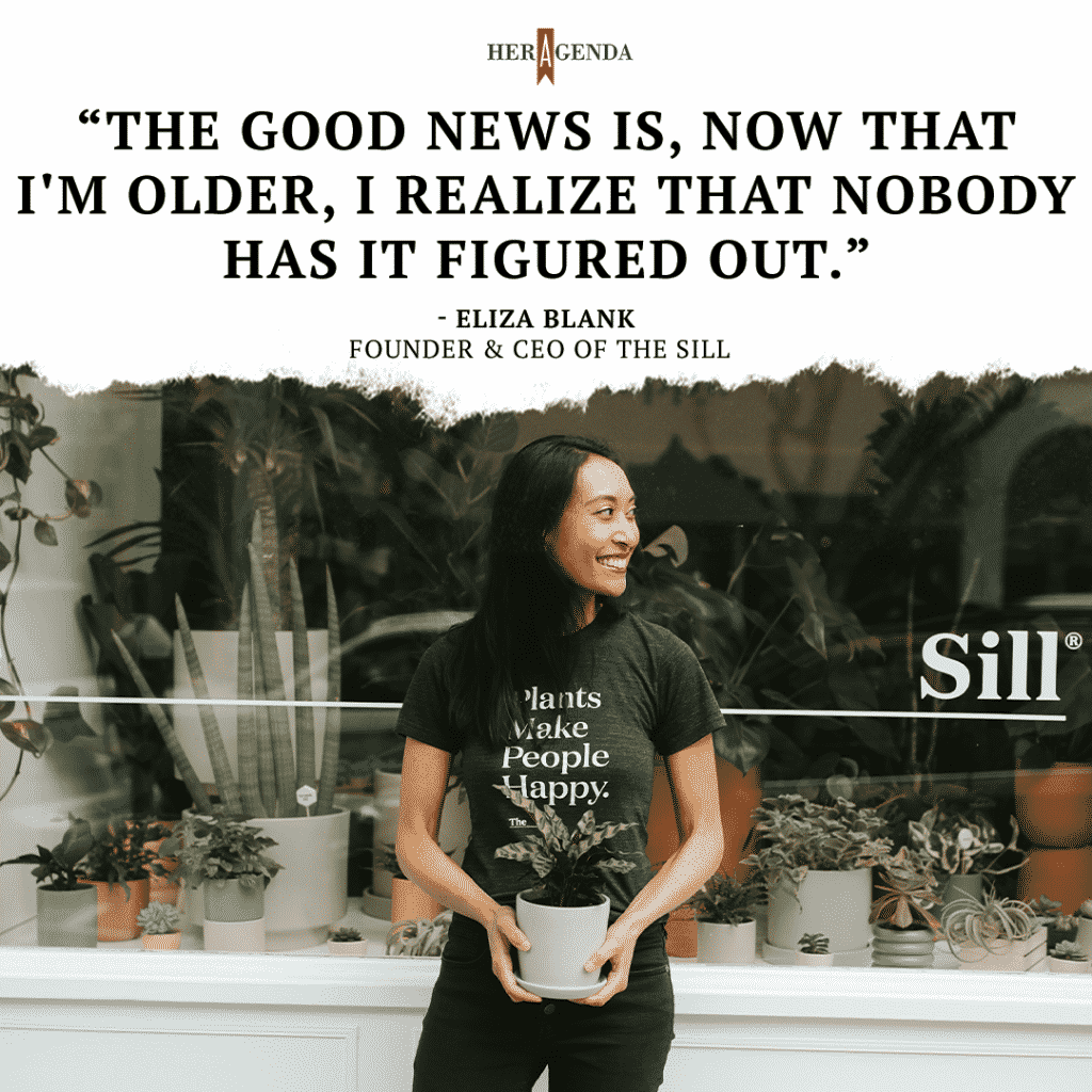 Eliza Blank: The good news is, now that I'm older, I realize that nobody has it figured out.