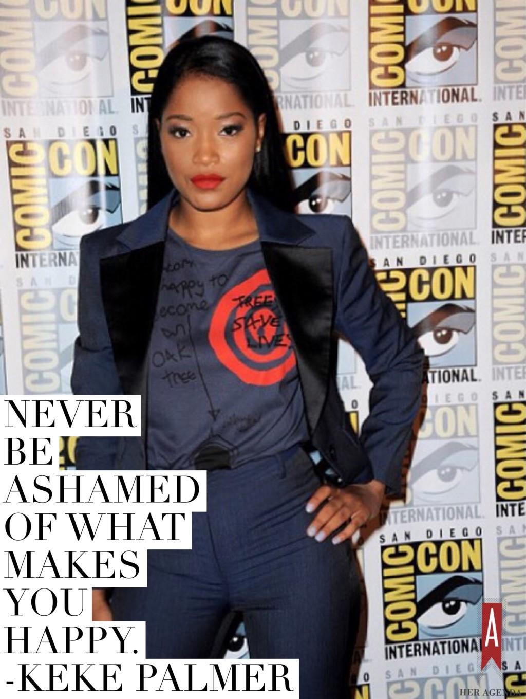 "My biggest piece of advice would be to never be ashamed of what makes you happy." -Keke Palmer via Her Agenda