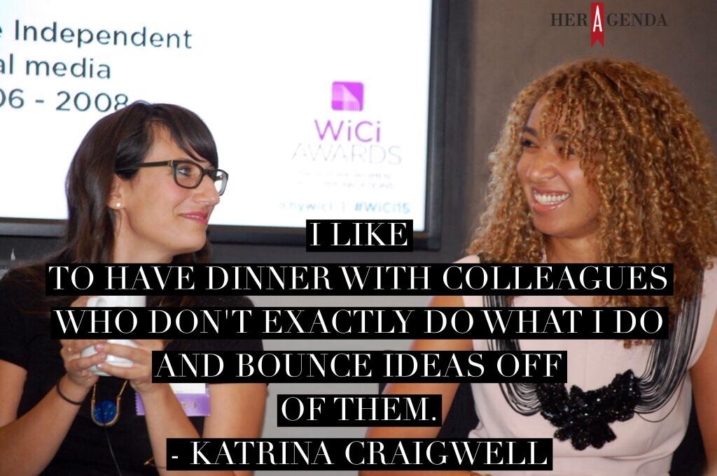 "I like to have dinner with colleagues who don’t exactly do what I do and bounce ideas off of them." Katrina Craigwell via Her Agenda