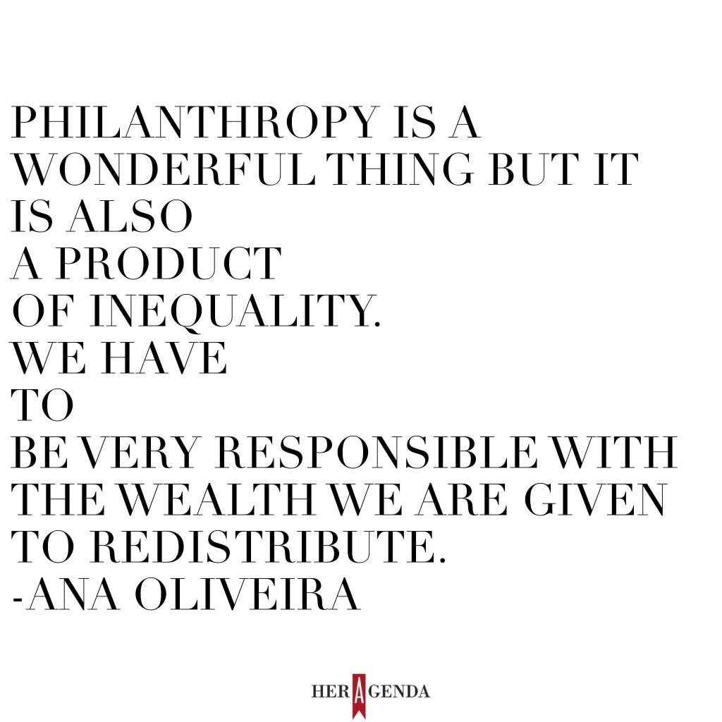 "Philanthropy is a wonderful thing but it is also a product of inequality. Thus, we have to be very responsible with the wealth we are given to redistribute."