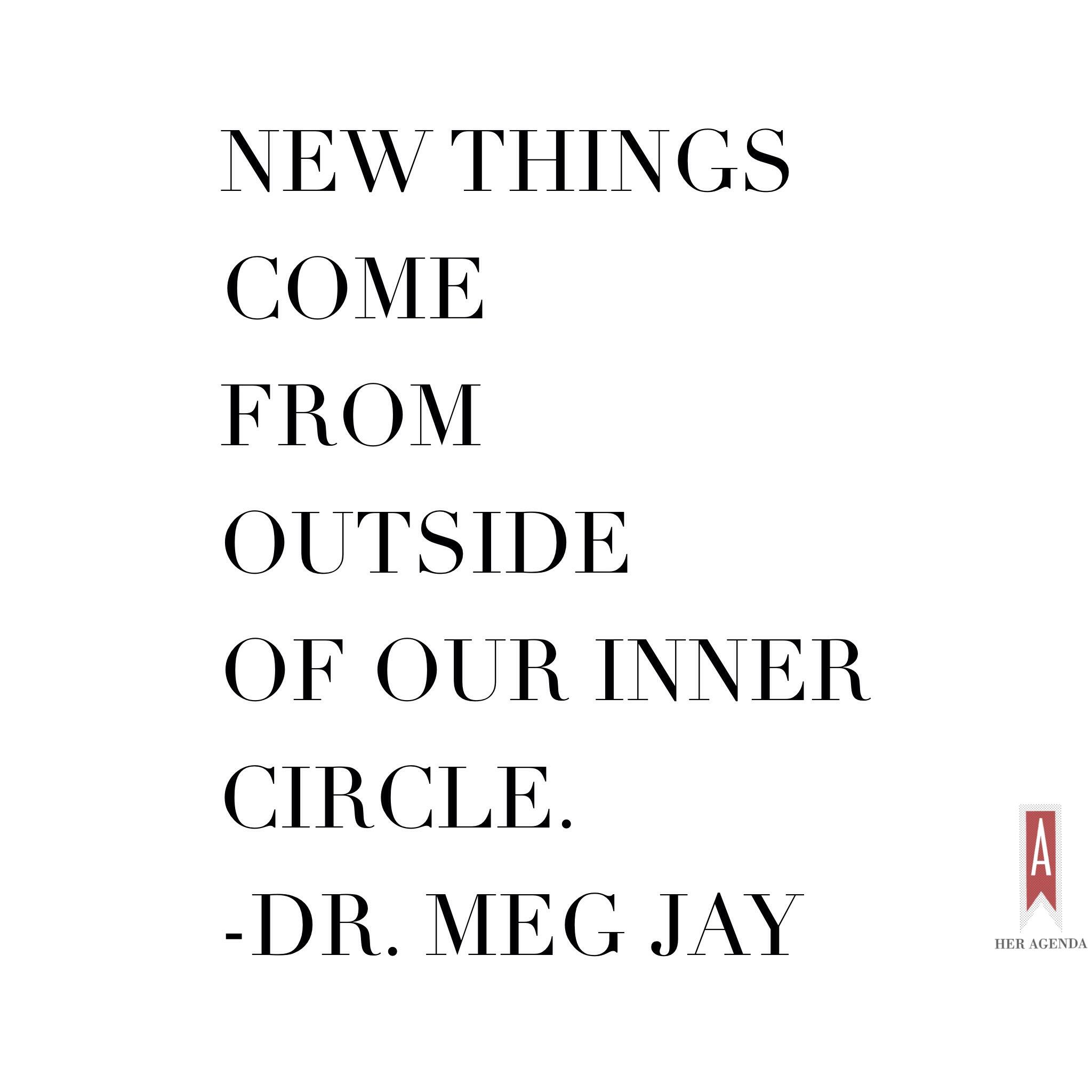 "New things come from outside of our inner circle." -Dr. Meg Jay