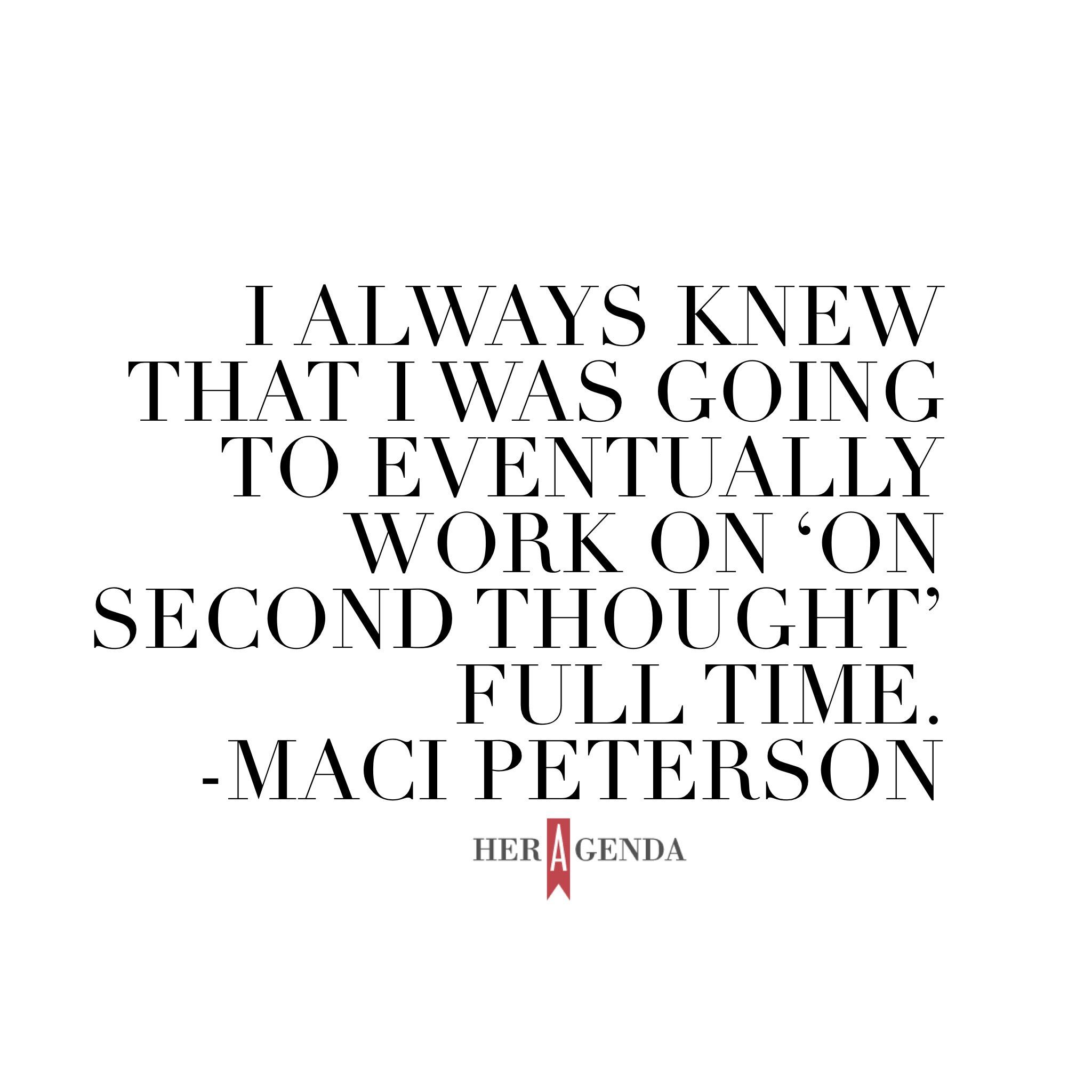 " always knew that I was going to eventually work on ‘On Second Thought’ full time." -Maci Peterson via Her Agenda