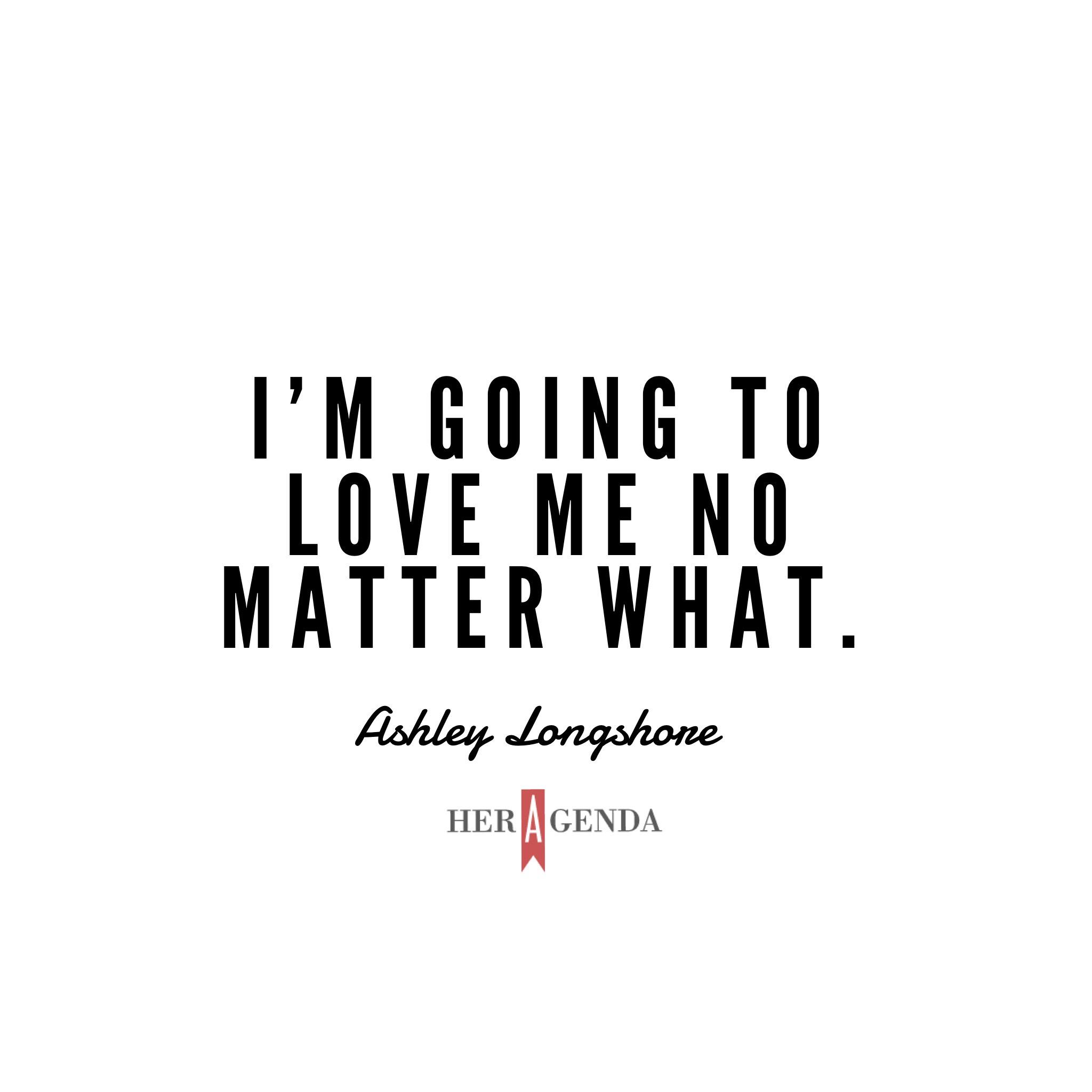 "I'm going to love me no matter what." - Ashley Longshore via Her Agenda