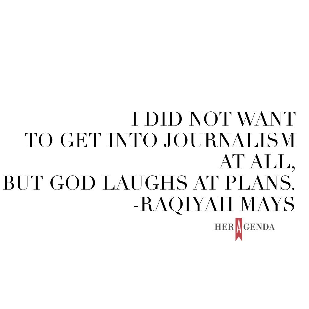 " did not want to get into journalism at all but God laughs at plans." -Raqiyah Mays via Her Agenda