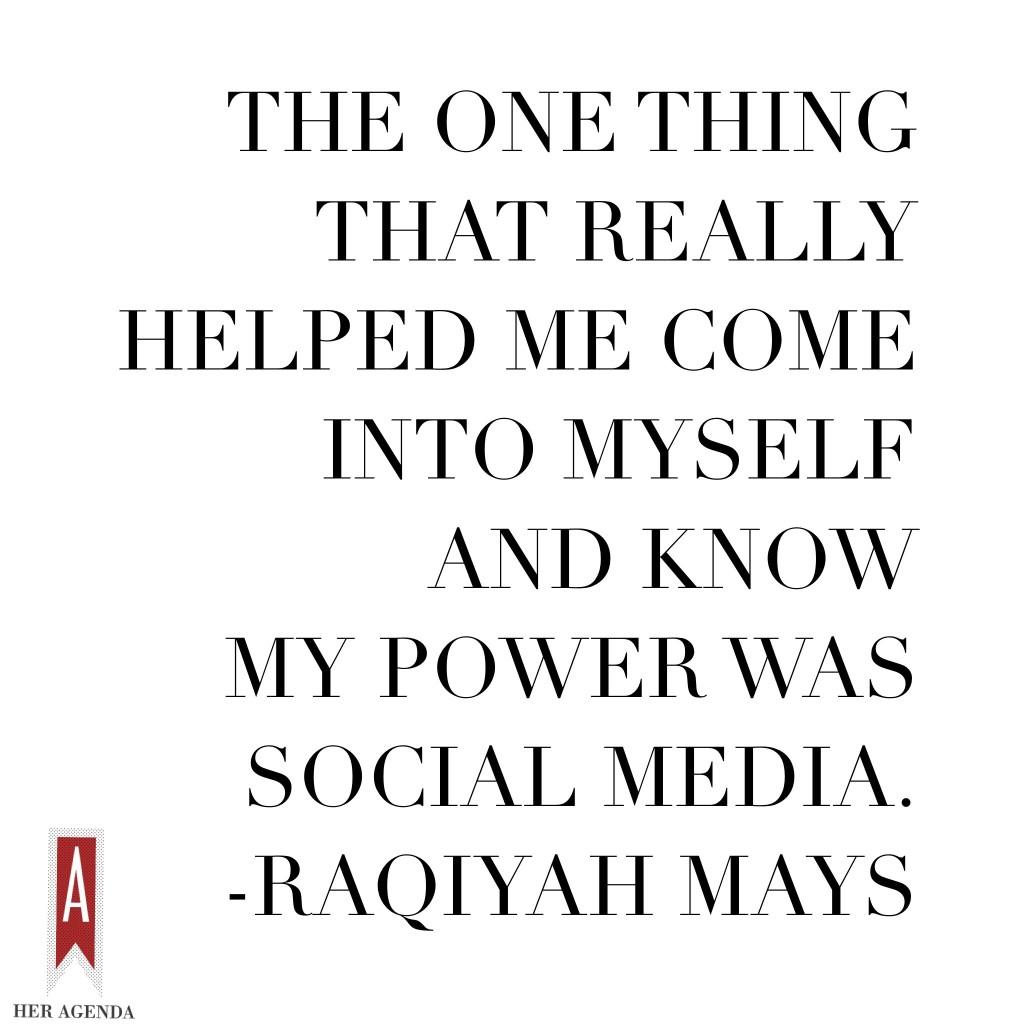 "the one thing that really helped me come into myself and know my power was social media." -Raqiyah Mays via Her Agenda