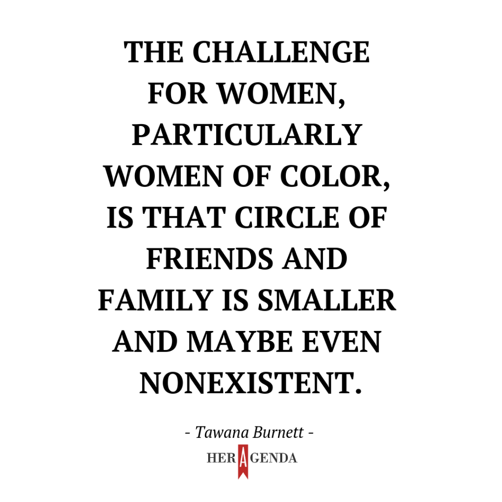 "The challenge for women, particularly women of color, is that circle of friends and family is smaller and maybe even nonexistent." Tawanna Burnette