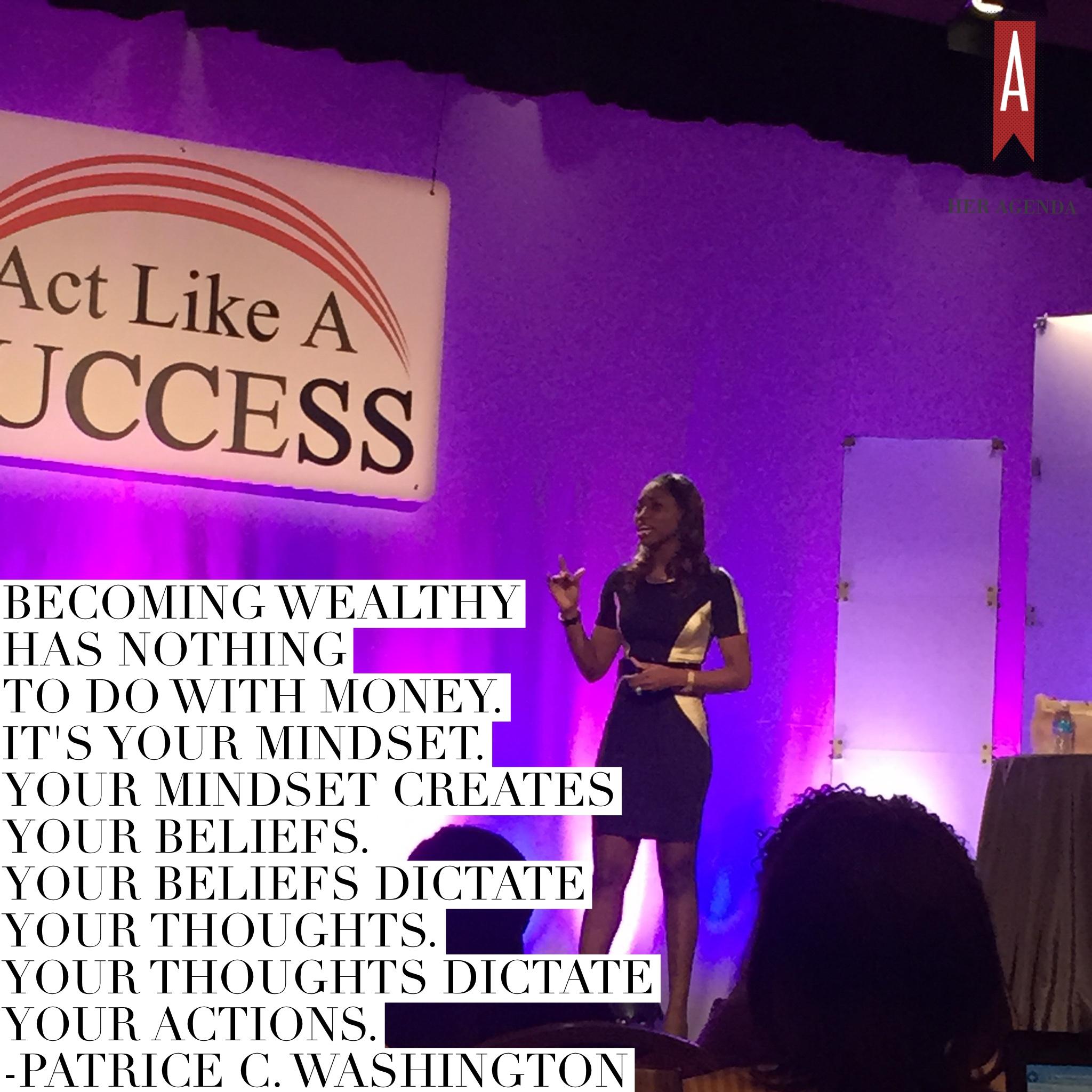 "Becoming wealthy has nothing to do with money. It's your mindset. Your mindset creates your beliefs. Your beliefs dictate your thoughts. Your thoughts dictate your actions." Patrice C. Washington