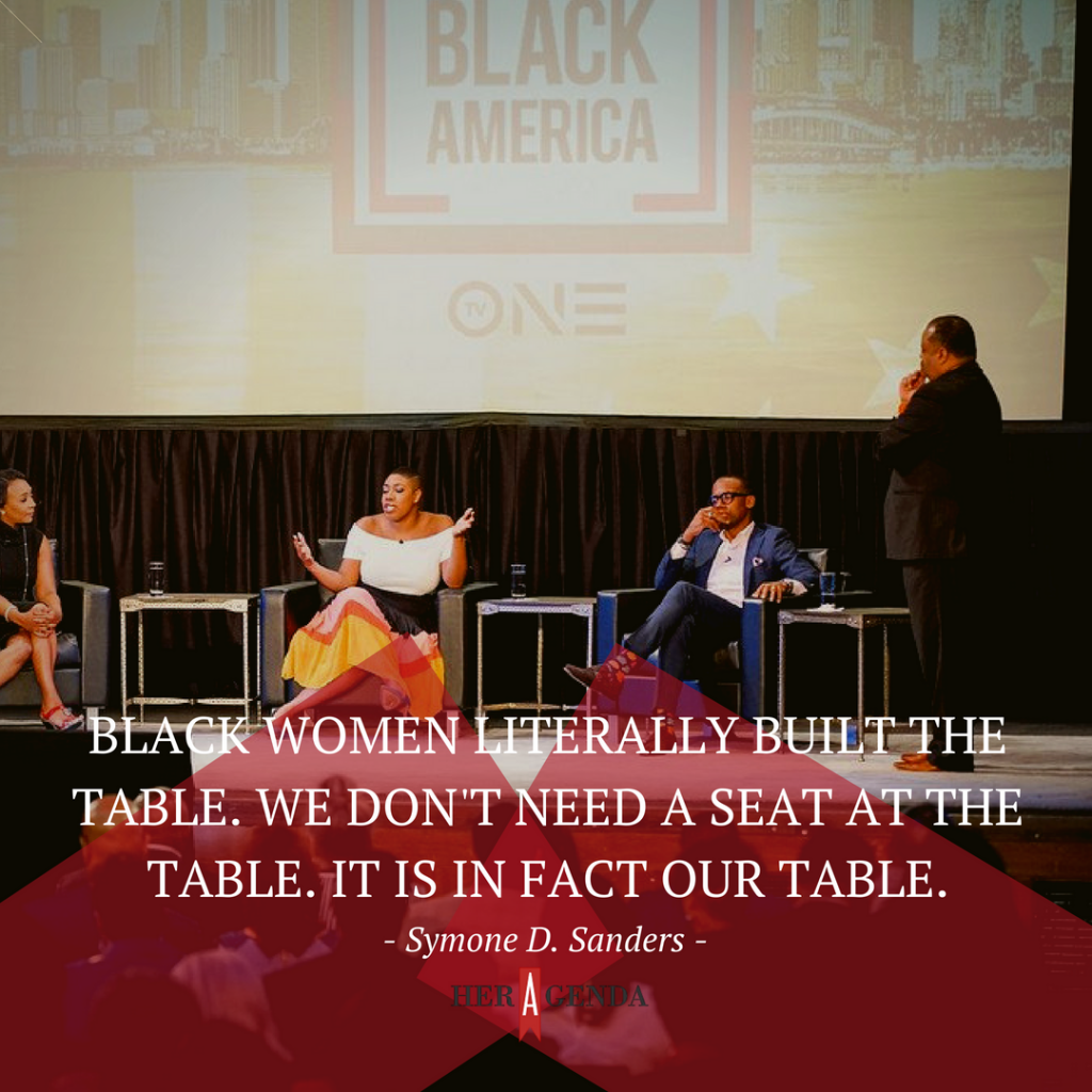 "Black women literally built the table. We don't need a seat at the table. It is, in fact, our table." -Symone D. Sanders via Her Agenda