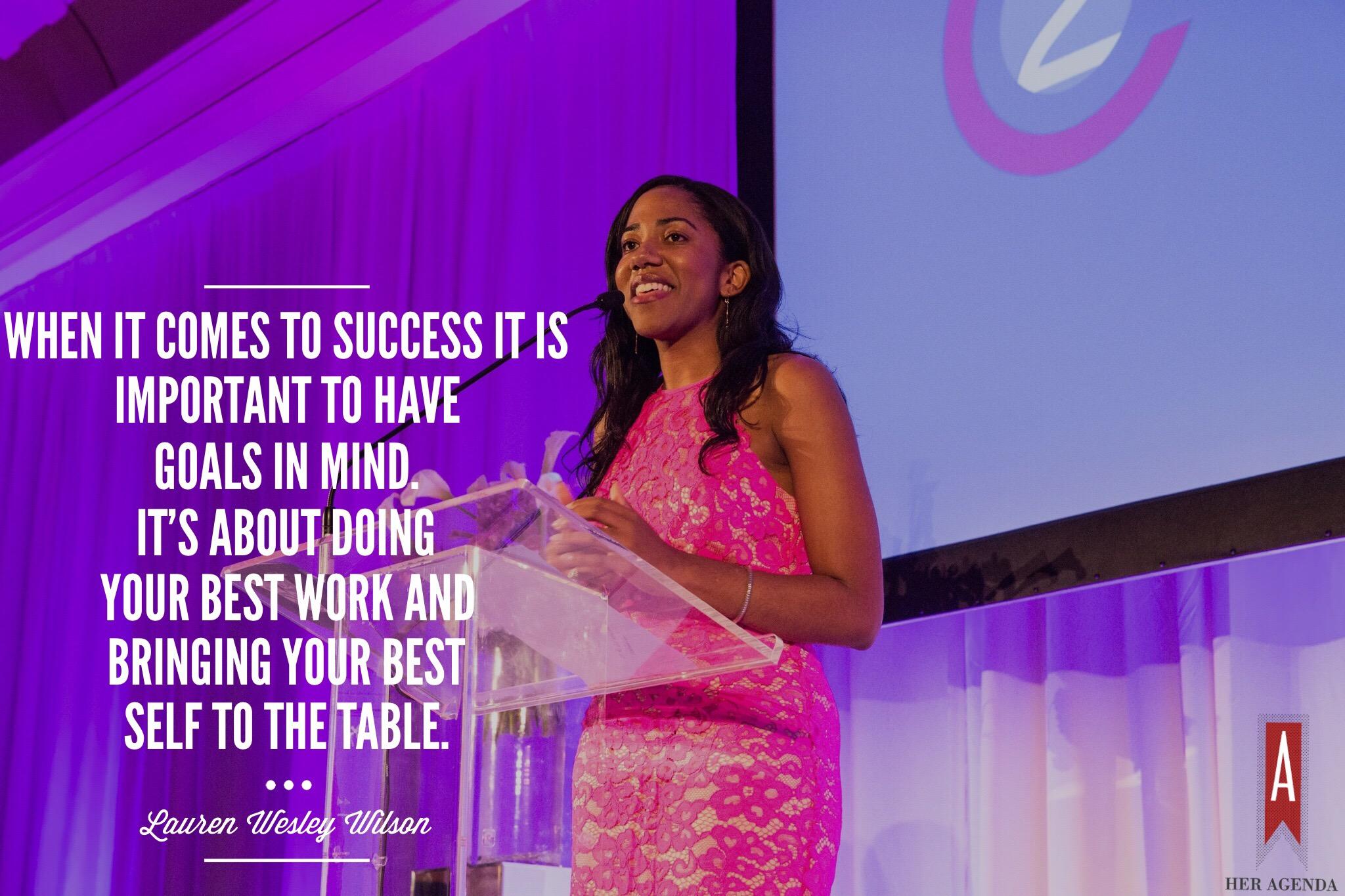 "When it comes to success it is important to have goals in mind. It's about doing your best work and bringing your best self to the table." -Lauren Wesley Wilson via Her Agenda