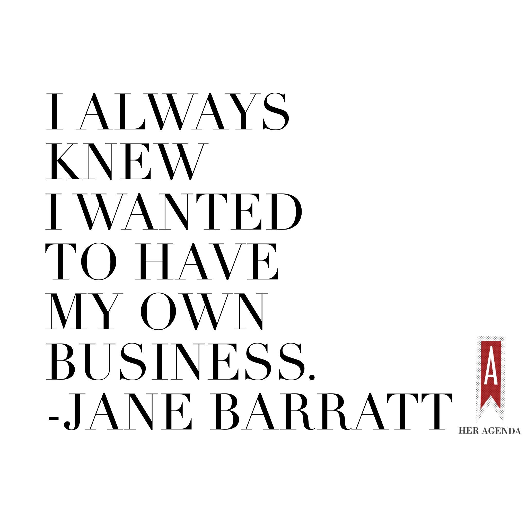 "I always knew I wanted to have my own business." -Jane Barratt, CEO Goldbean via Her Agenda