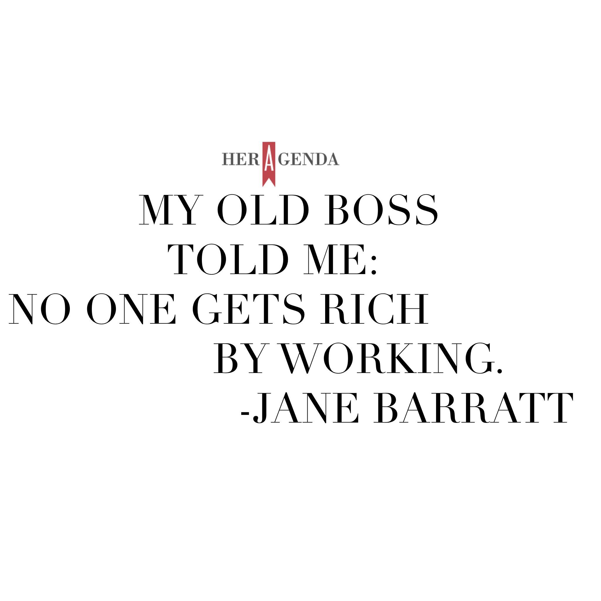 "my old boss told me, 'no one gets rich by working.'" - Jane Barratt, CEO Goldbean via Her Agenda