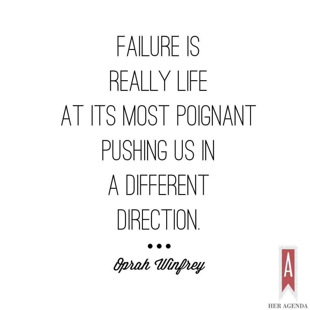 Failure is really life at its most poignant pushing us in a different direction. -Oprah Winfrey, Life You Want Weekend