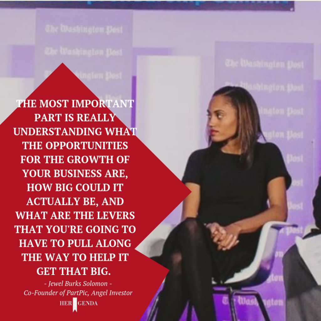 "The most important part is really understanding what the opportunities for the growth of your business are, how big could it actually be, and what are the levers that you're going to have to pull along the way to help it get that big." -Jewel Burks Solomon