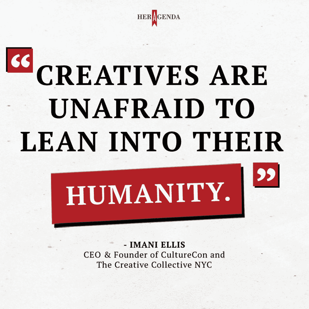 "creatives are unafraid to lean into their humanity." -Imani Ellis CEO/founder CultureCon