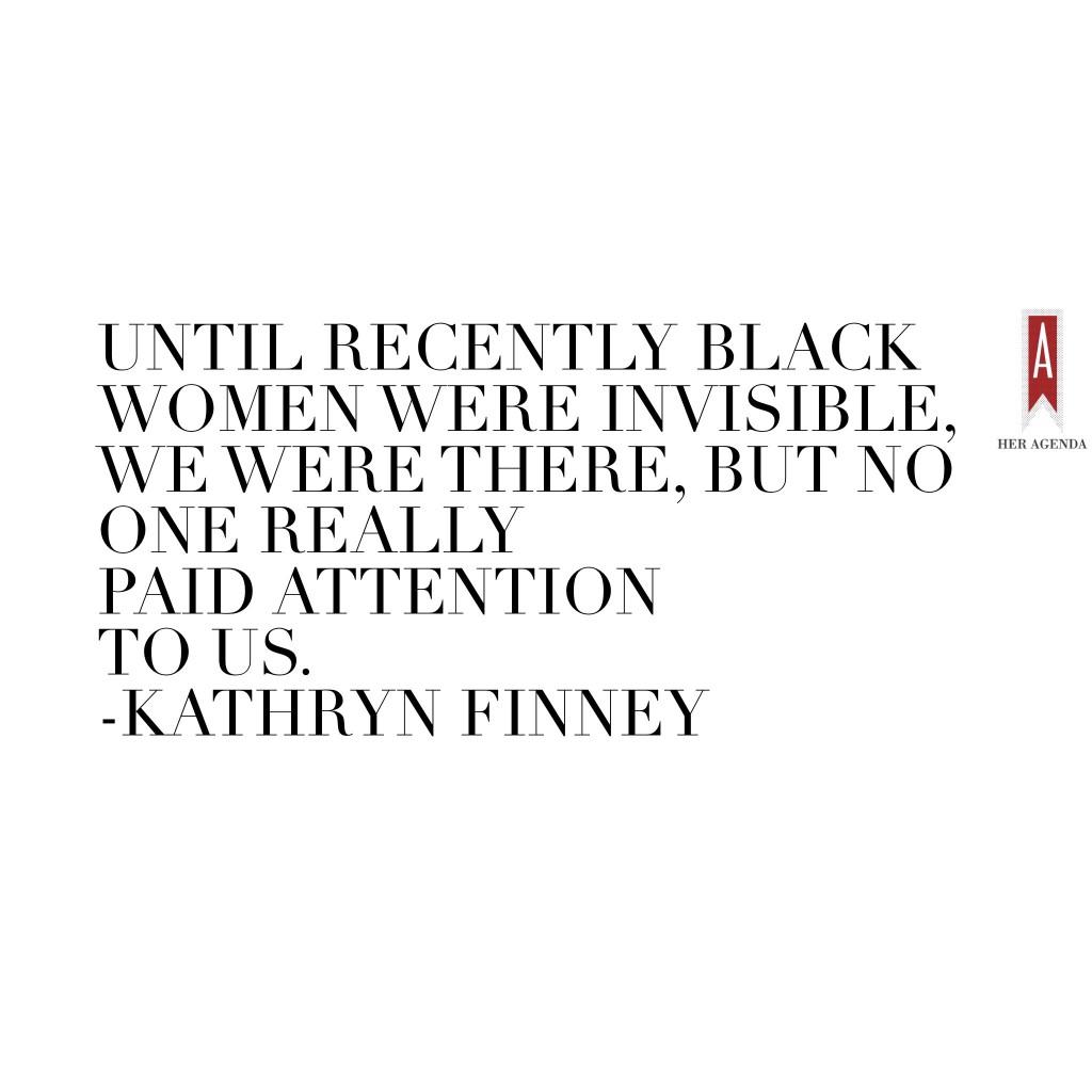 "Until recently Black women were invisible, we were there, but no one really paid attention to us." -Kathryn Finney via Her Agenda