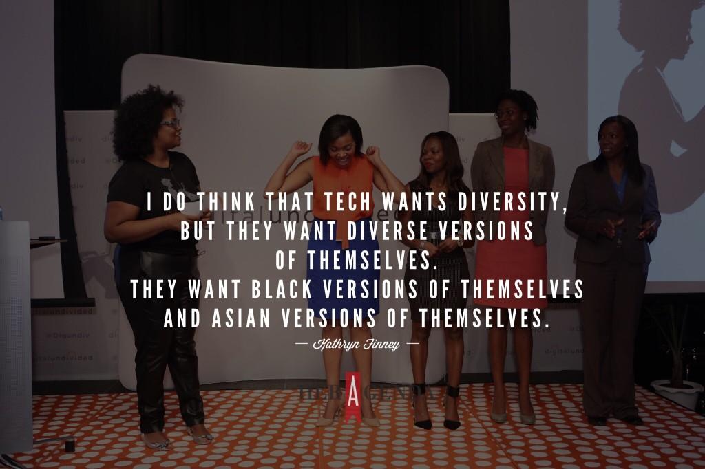 "I do think that tech wants diversity, but they want diverse versions of themselves. They want Black versions of themselves and Asian versions of themselves." -Kathryn Finney via Her Agenda