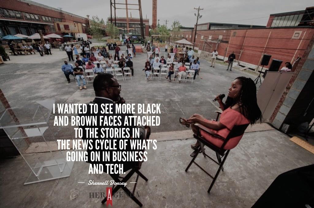 "I wanted to see more Black and brown faces attached to the stories in the news cycle of what’s going on in business and tech." -Sherrell Dorsey