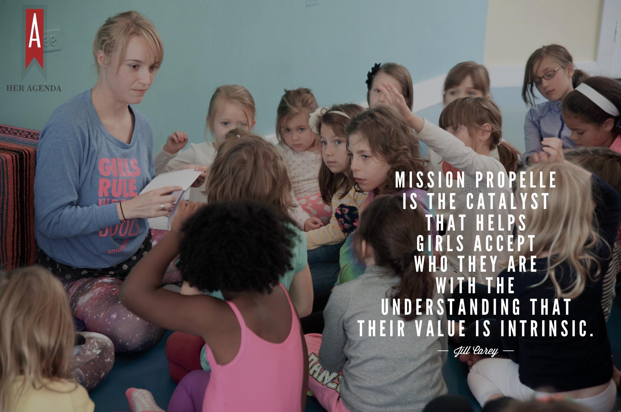 "Mission Propelle is the catalyst that helps girls accept who they are with the understanding that their value is intrinsic." -Jill Carey Mission Propelle via Her Agenda