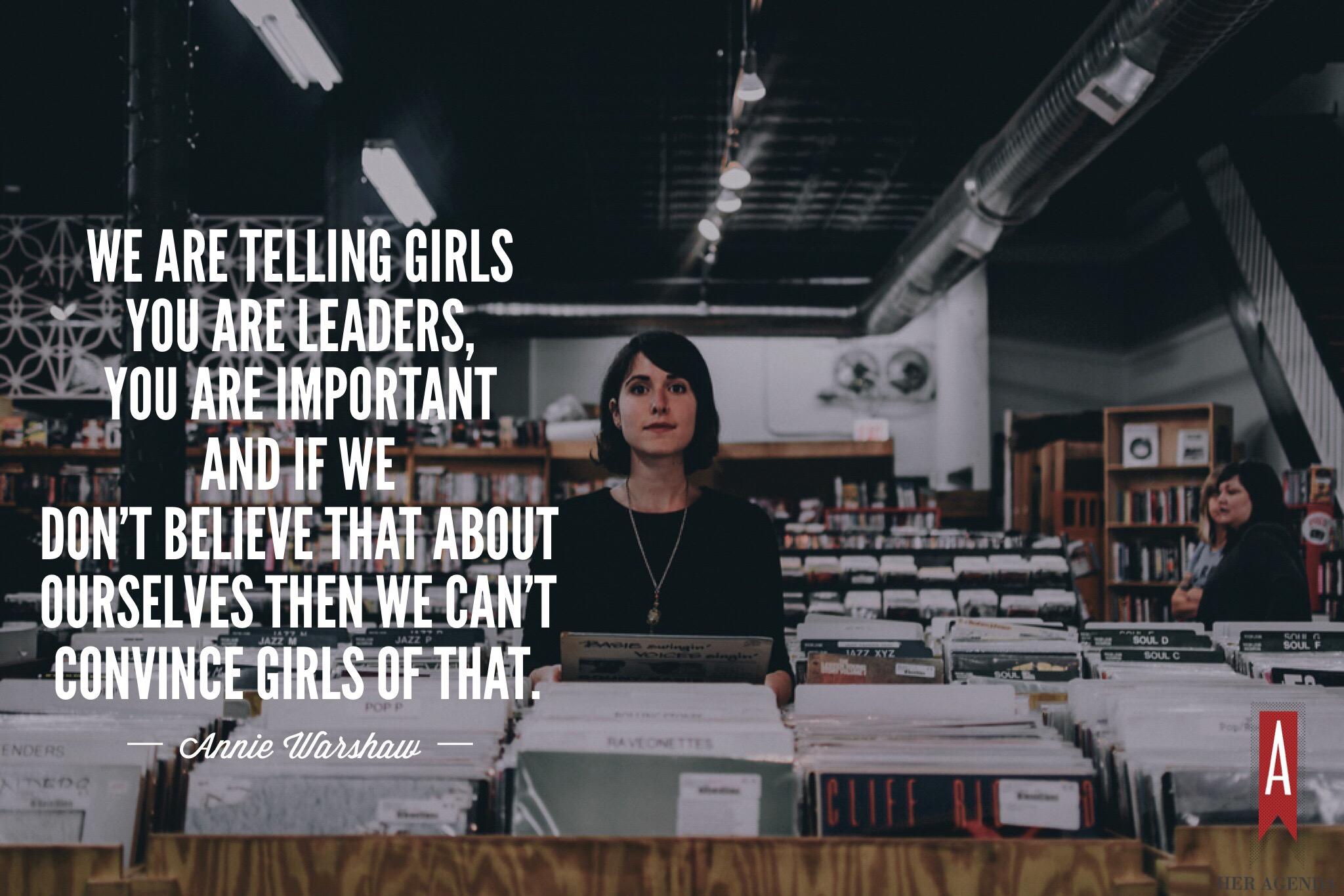 " Also, we are telling girls 'you are leaders, you are important' and if we don't believe that about ourselves then we can't convince girls of that." -Annie Warshaw Mission Propelle via Her Agenda