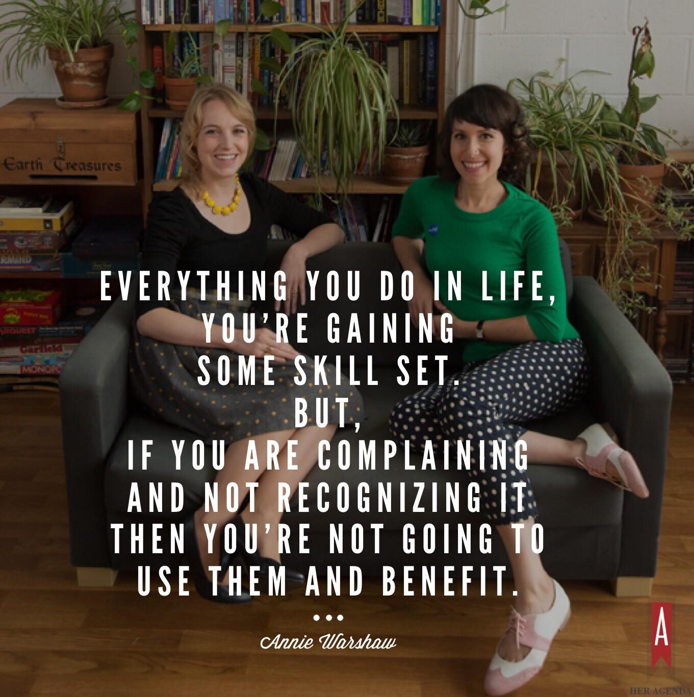 "Everything you do in life, you're gaining some skill set. But, if you are complaining and not recognizing it then you're not going to use them and benefit." -Annie Warshaw Mission Propelle via Her Agenda