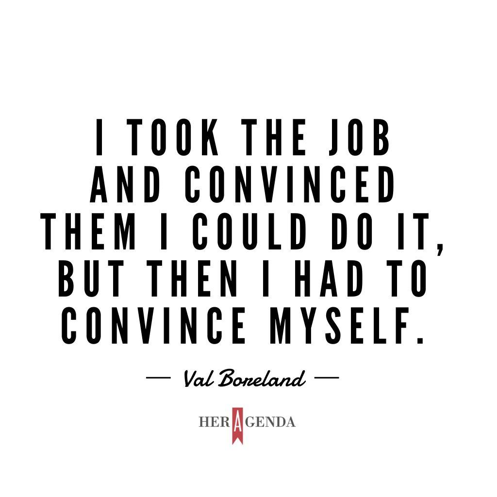 "I took the job and convinced them I could do it, but then I had to convince myself." Val Boreland via Her Agenda