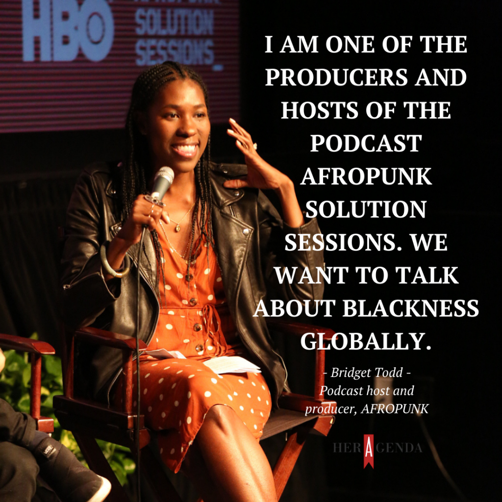 "I am one of the producers and hosts of the podcast AFROPUNK Solution Sessions. We want to talk about Blackness globally." -Bridget Todd via Her Agenda