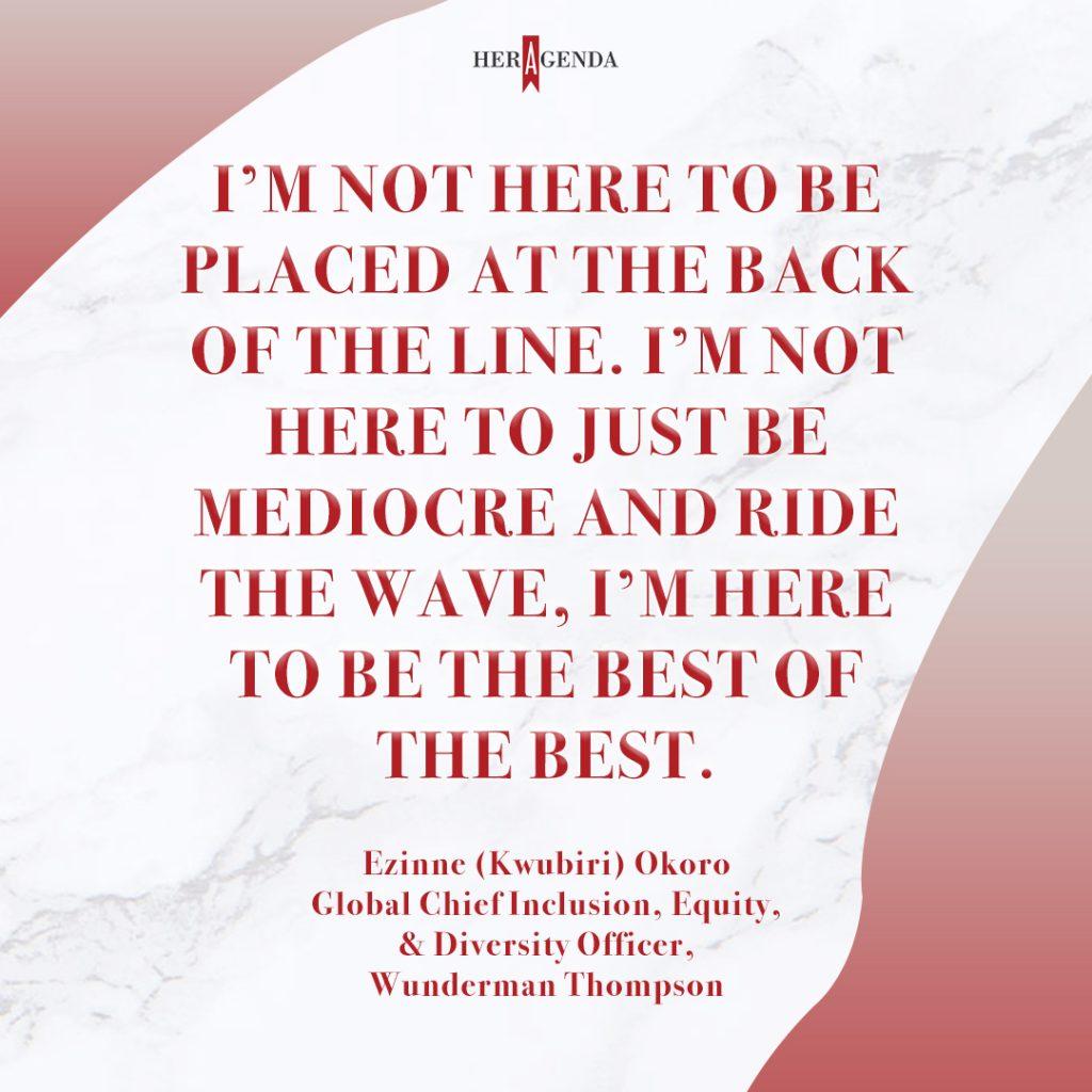 "I’m not here to just be mediocre and ride the wave, I’m here to be the best of the best." - Ezinne (Kwubiri) Okoro