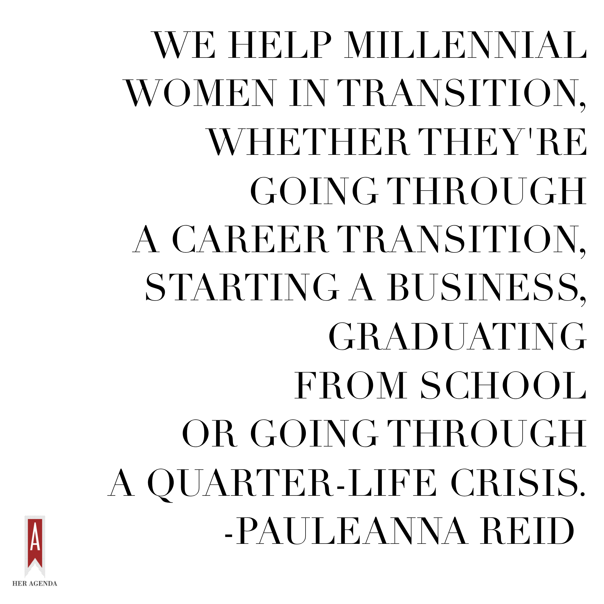 "[We help] millennial women in transition, whether they’re going through a career transition, starting a business, graduating from school or going through a quarter-life crisis." -Pauleanna Reid via Her Agenda