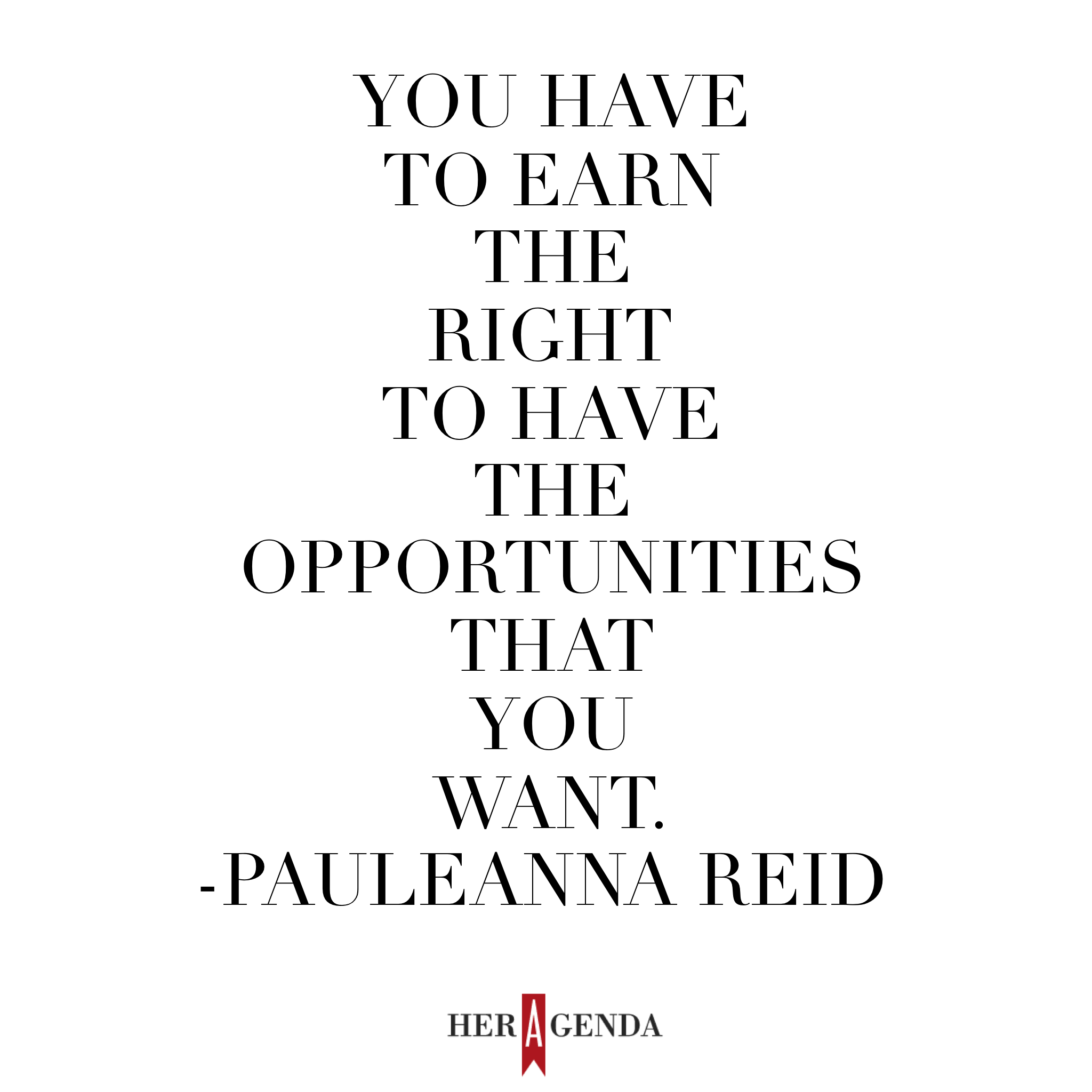 "You have to earn the right to have the opportunities that you want." -Pauleanna Reid via Her Agenda