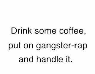 i hate when coworkers interrupt my trap music – drink coffee put on gangsta rap handle it