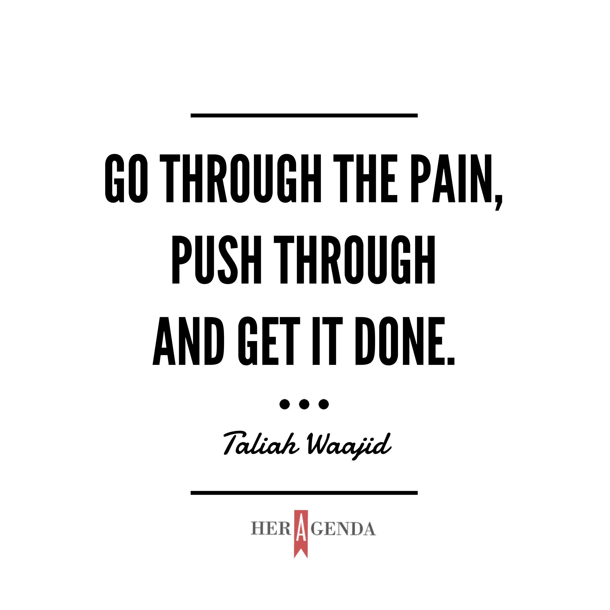 "Go through the pain, push through it and get it done." -Taliah Waajid