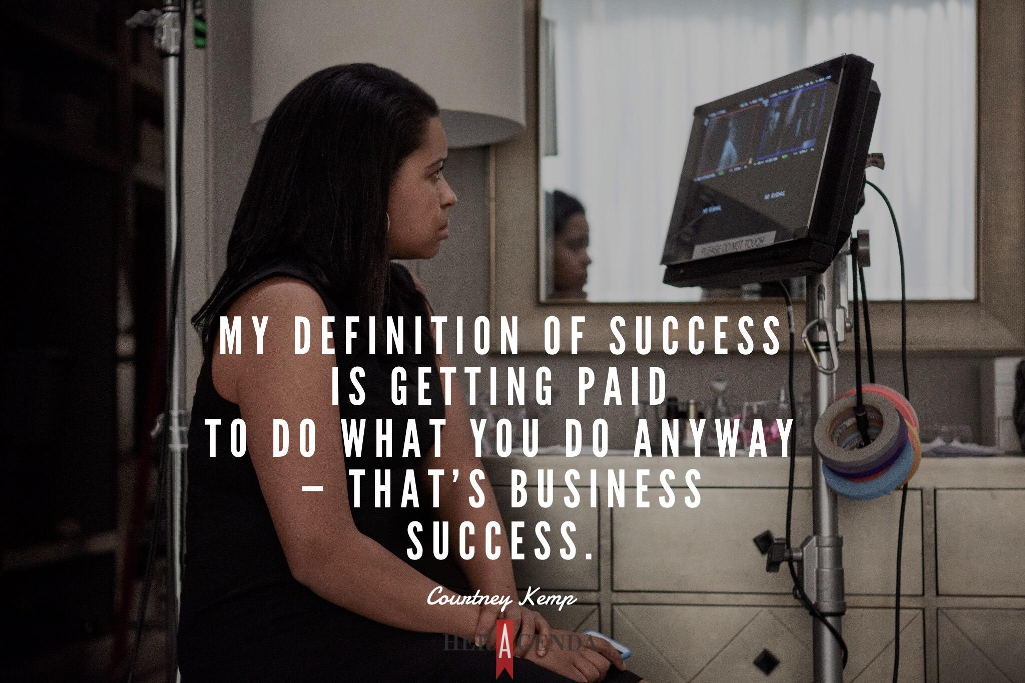 "My definition of success is getting paid to do what you do anyway - that's business success." - Courtney Kemp via Her Agenda