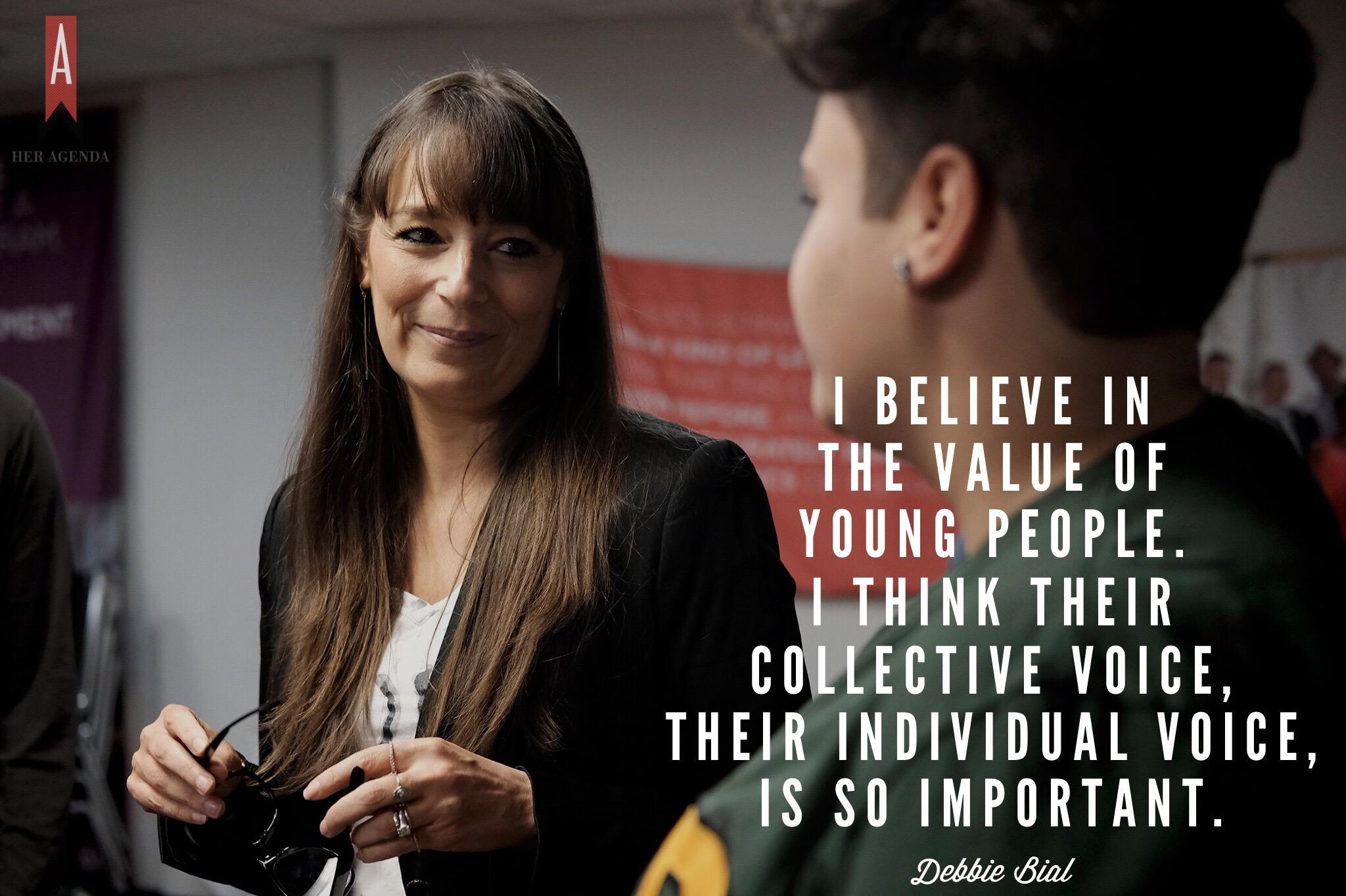 "I believe in the value of young people. I think their collective voice, their individual voice, is so important." -Debbie Bial via Her Agenda