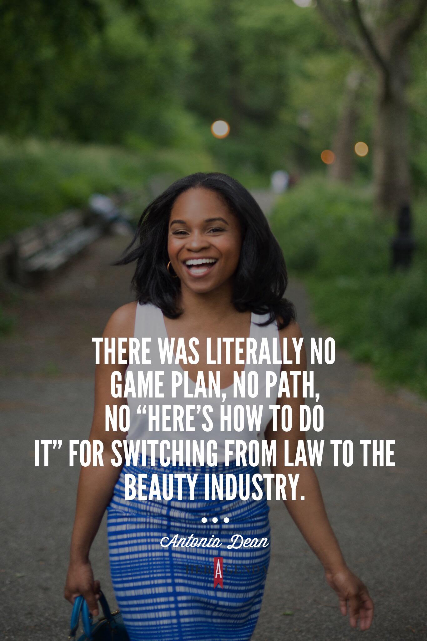 "There was literally no game plan, no path, no “here’s how to do it” for switching from law to the beauty industry." -Antonia Dean via Her Agenda