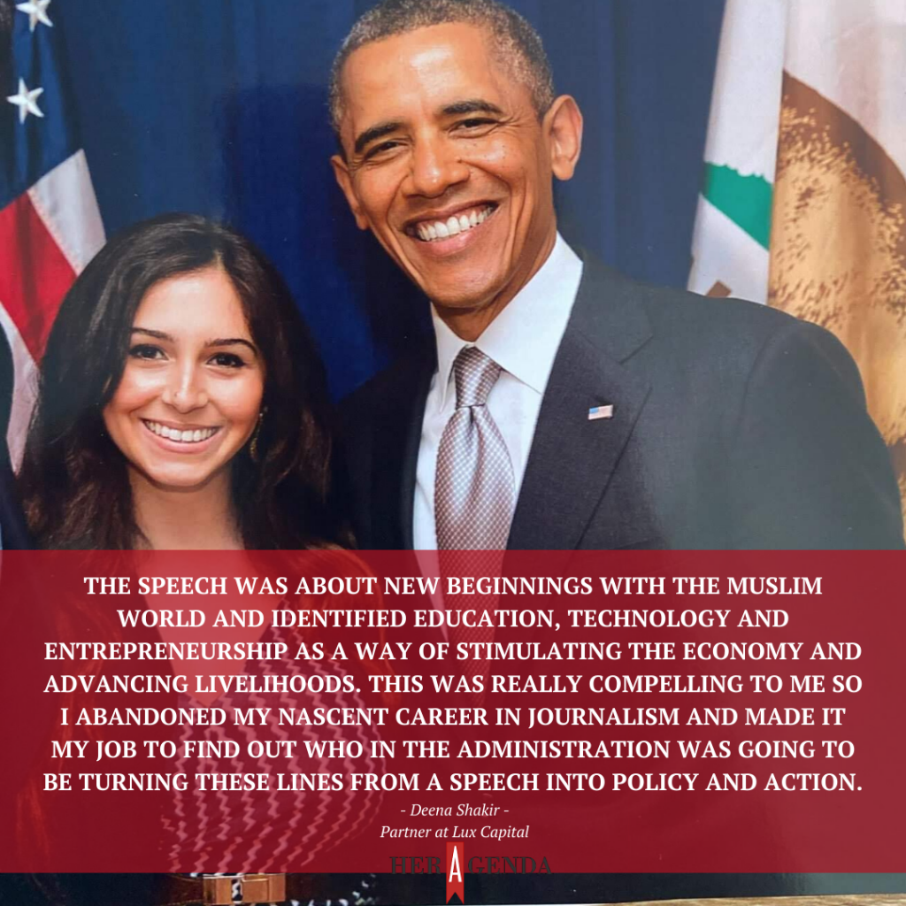 "The speech was about new beginnings with the Muslim world and identified education, technology, and entrepreneurship as a way of stimulating the economy and advancing livelihoods. This was really compelling to me so I abandoned my nascent career in journalism and made it my job to find out who in the administration was going to be turning these lines from a speech into policy and action." -Deena Shakir via Her Agenda