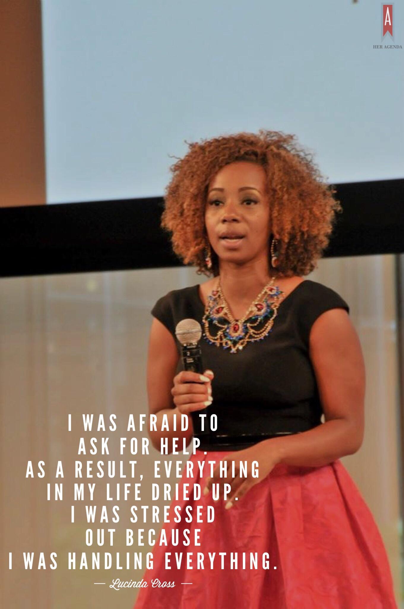 "I was afraid to ask for help. As a result, everything (in my life) dried up. I was stressed out because I was handling everything." -Lucida Cross via Her Agenda