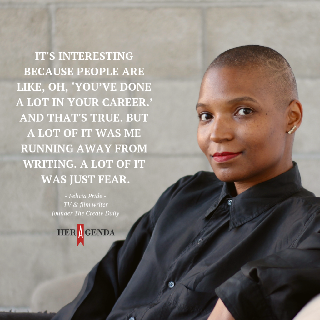 "it's interesting because people are like, oh, ‘you’ve done a lot in your career.’ And that's true. But a lot of it was me running away from writing. A lot of it was just fear." -Felicia Pride