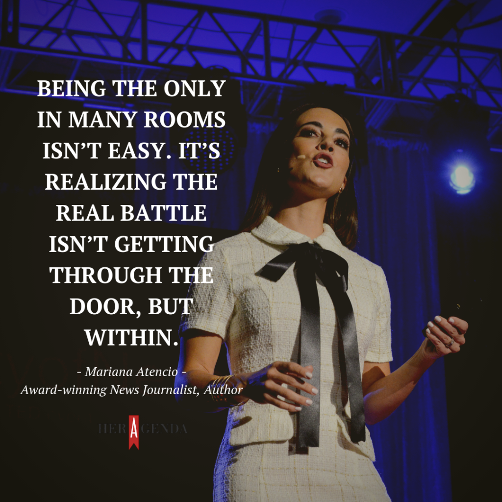 "Being the only in many rooms isn’t easy. It’s realizing the real battle isn’t getting through the door, but within." -Mariana Atencio