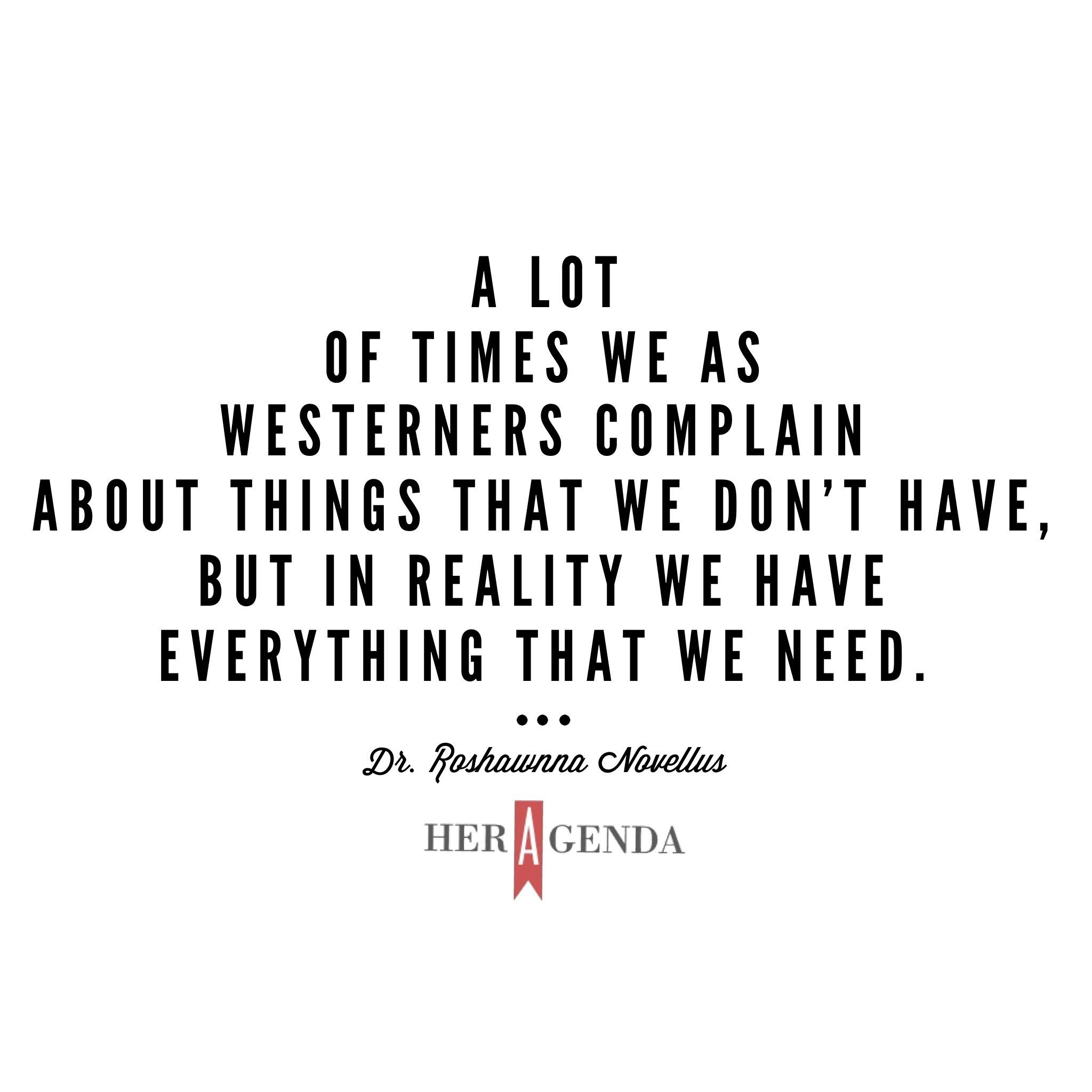 "a lot of times we as Westerners complain about things that we don’t have, but in reality we have everything that we need."