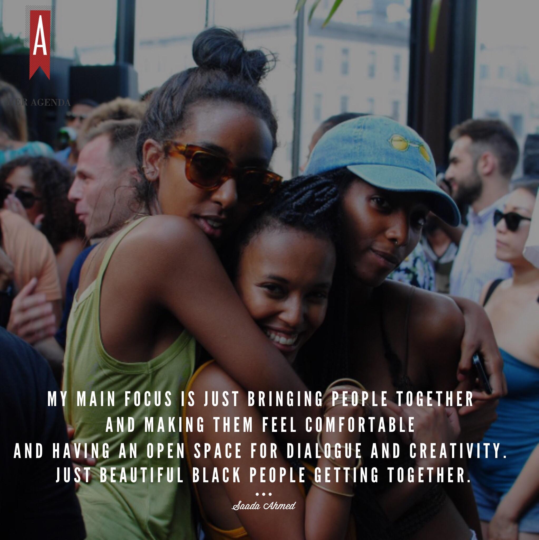 "My main focus is just bringing people together and making them feel comfortable and having an open space for dialogue and creativity. Just beautiful Black people getting together." -Saada Ahmed co-founder of Everyday People via Her Agenda