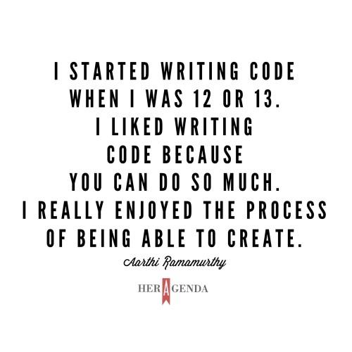 "I started writing code when I was 12 or 13. I liked writing code because you can do so much. I really enjoyed the process of being able to create."