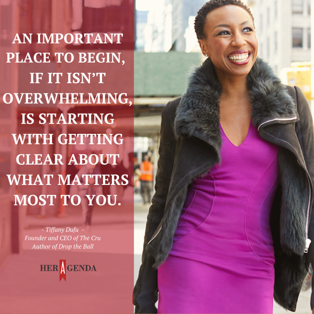 "An important place to begin, if it isn’t overwhelming, is starting with getting clear about what matters most to you." -Tiffany Dufu via Her Agenda