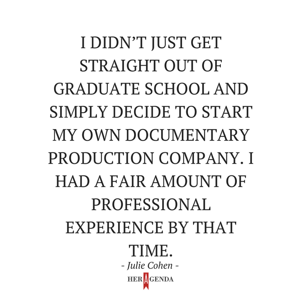 " didn’t just get straight out of graduate school and simply decide to start my own documentary production company. I had a fair amount of professional experience by that time." -Julie Cohen RBG filmmaker