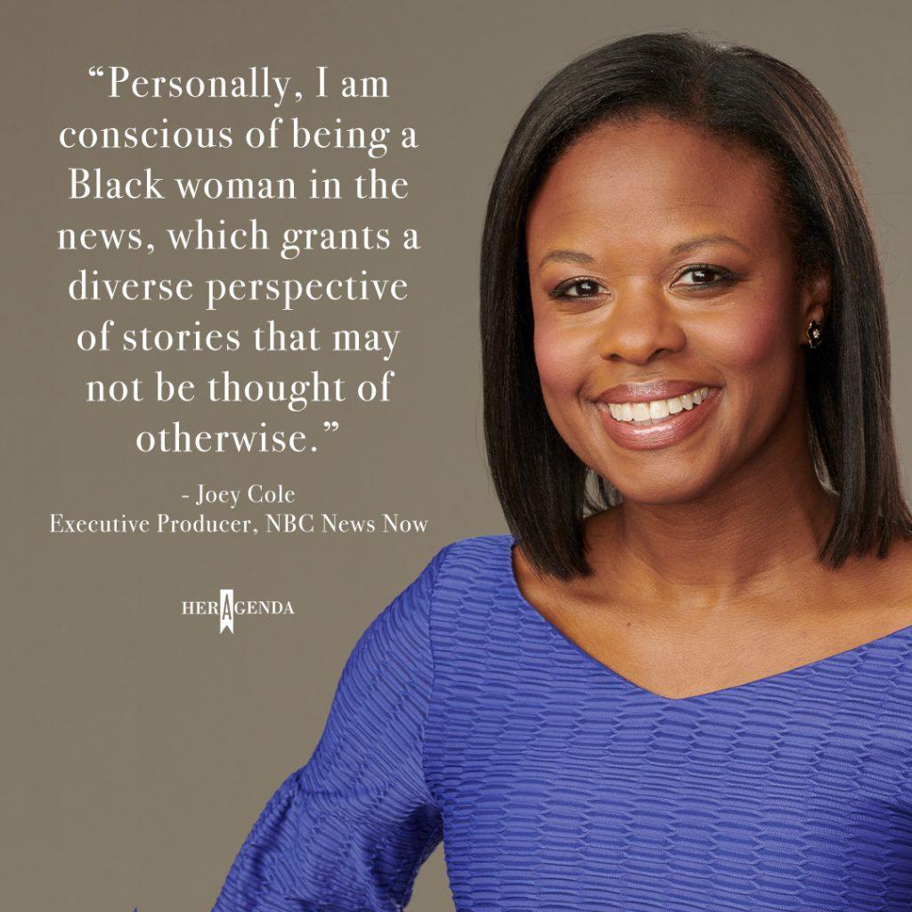 "Personally, I am conscious of being a Black woman in the news, which grants a diverse perspective of stories that may not be thought of otherwise." - Joey Cole via Her Agenda