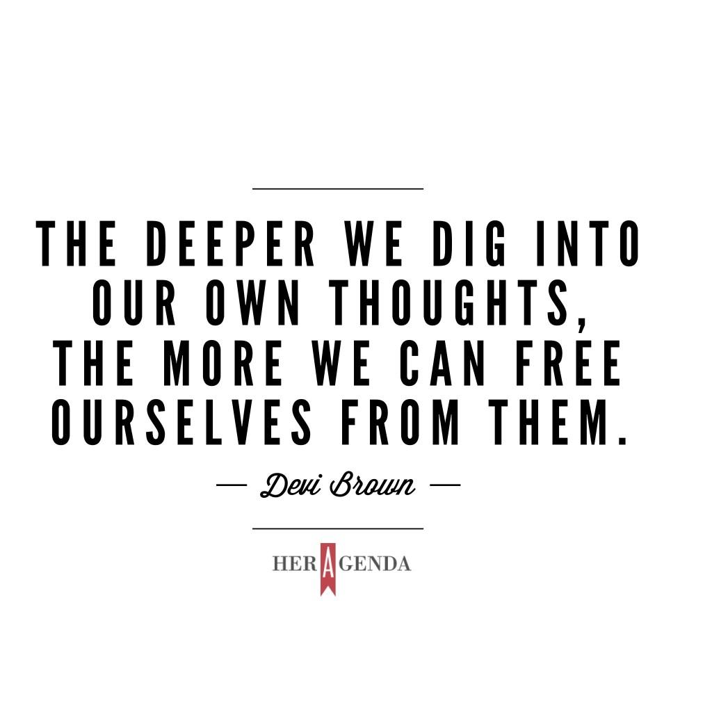 "The deeper we dig into our own thoughts, the more we can free ourselves from them."