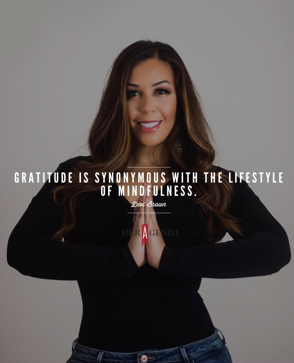 "gratitude is literally synonymous with the lifestyle of mindfulness." -Devi Brown via Her Agenda