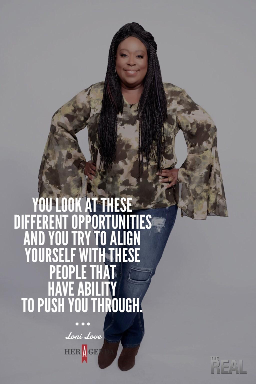 "You look at these different opportunities and you try to align yourself with these people that have ability to push you through." -Loni Love via Her Agenda