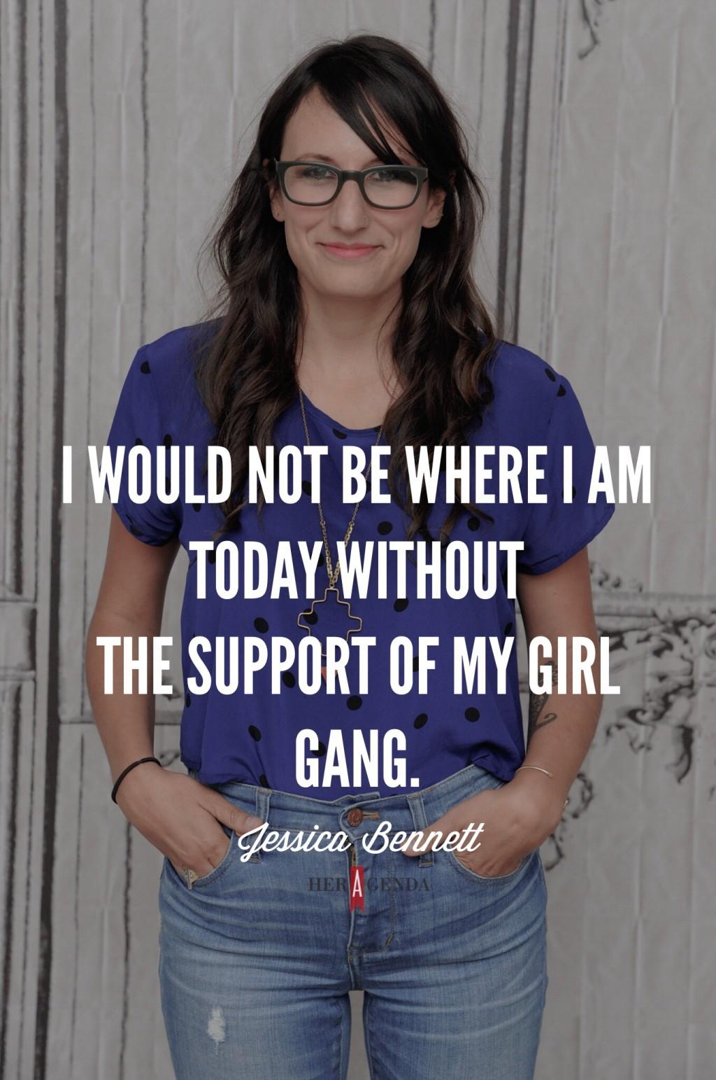 "I would not be where I am today without the support of my girl gang." -Jessica Bennett via Her Agenda