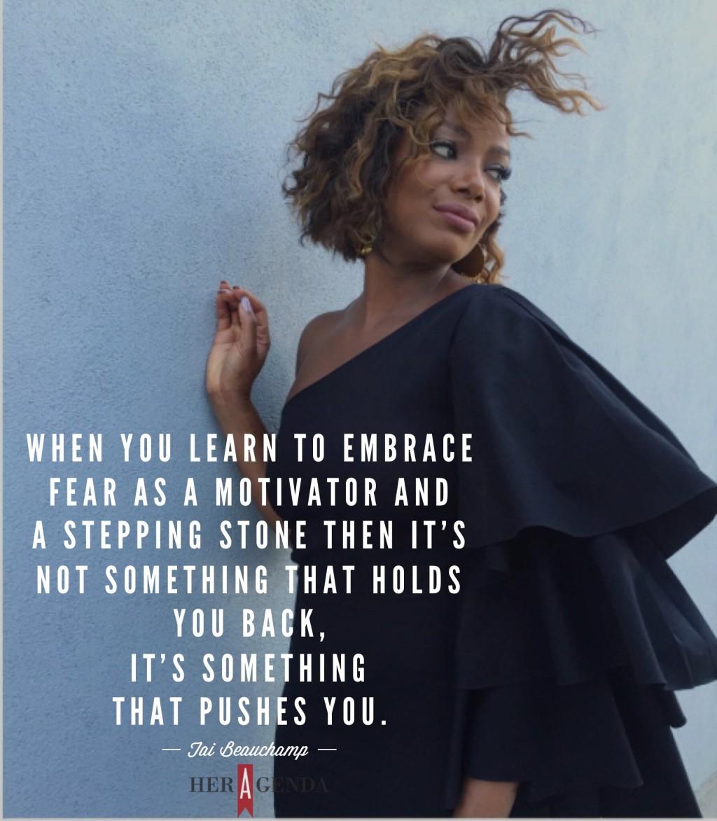 "when you learn to embrace fear as a motivator and a stepping stone then it’s not something that holds you back, it’s something that pushes you." -Tai Beauchamp via Her Agenda