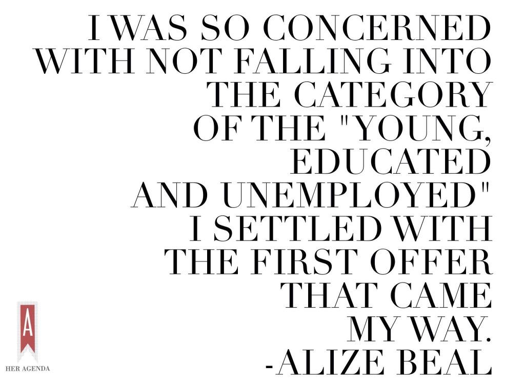 I was so concerned with not falling into the category of the "young, educated and unemployed" I settled with the first offer that came my way. 